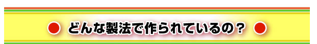どんな製法で作られているの?