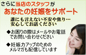 さらに当店のスタッフがあなたの妊娠をサポート